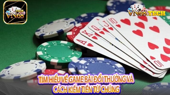 Tìm hiểu về game bài đổi thưởng và cách kiếm tiền từ chúng