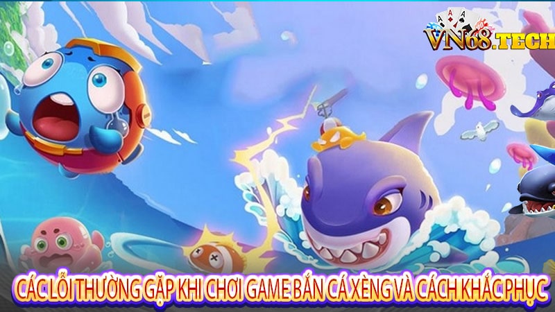 Các lỗi thường gặp khi chơi game bắn cá xèng và cách khắc phục