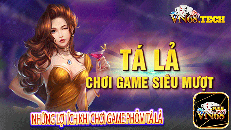 Những lợi ích khi chơi game phỏm tá lả