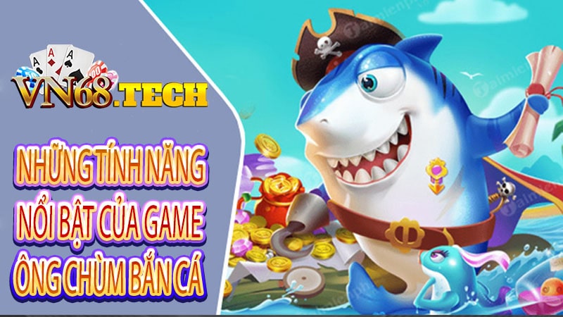 Những tính năng nổi bật của game ông chùm bắn cá